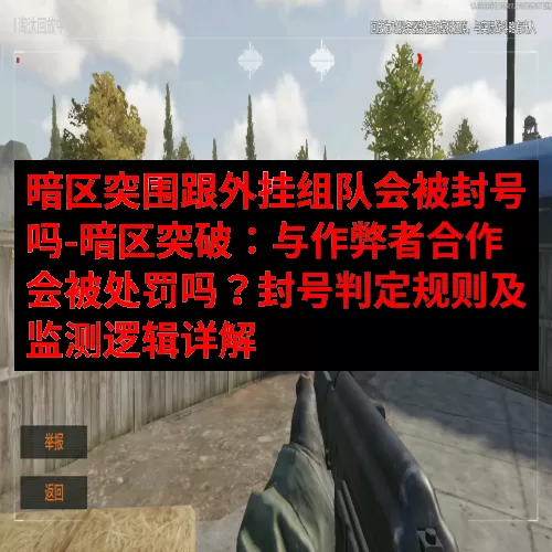 暗区突围跟外挂组队会被封号吗-暗区突破：与作弊者合作会被处罚吗？封号判定规则及监测逻辑详解