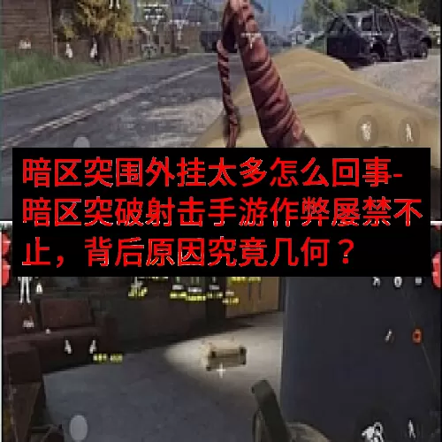 暗区突围外挂太多怎么回事-暗区突破射击手游作弊屡禁不止，背后