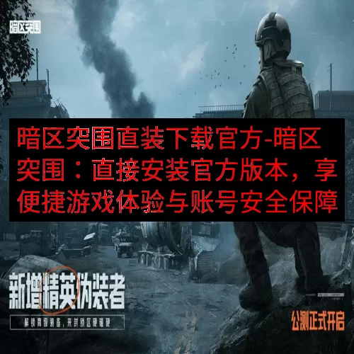 暗区突围直装下载官方-暗区突围：直接安装官方版本，享便捷游戏