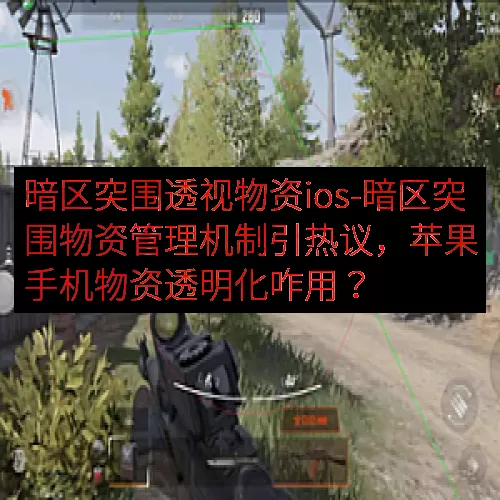 暗区突围透视物资ios-暗区突围物资管理机制引热议，苹果手机