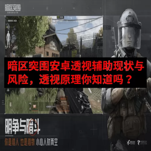 暗区突围安卓透视辅助现状与风险，透视原理你知道吗？