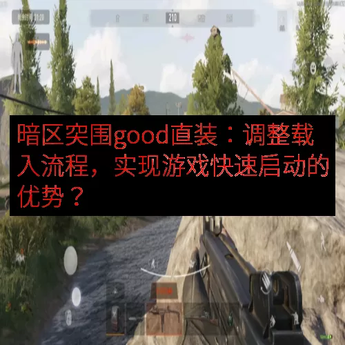 暗区突围good直装：调整载入流程，实现游戏快速启动的优势？